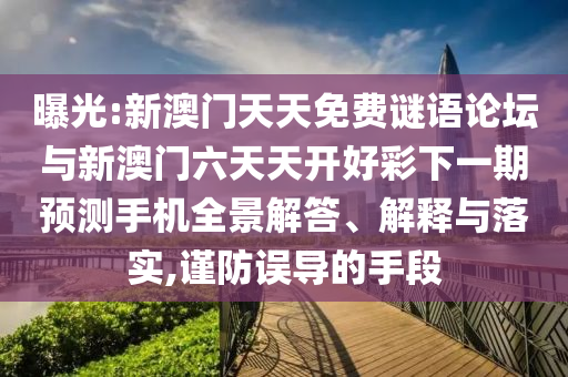 曝光:新澳門天天免費(fèi)謎語論壇與新澳門六天天開好彩下一期預(yù)測(cè)手機(jī)全景解答、解釋與落實(shí),謹(jǐn)防誤導(dǎo)的手段