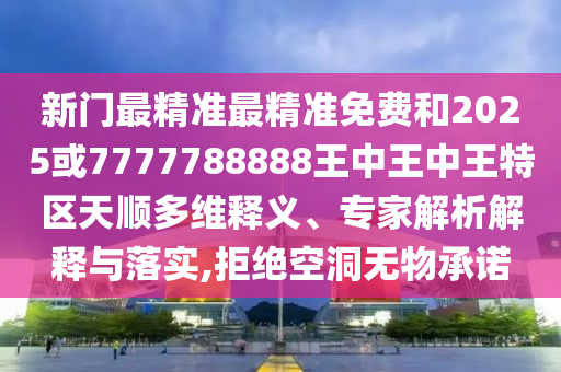 新門最精準(zhǔn)最精準(zhǔn)免費(fèi)和2025或7777788888王中王中王特區(qū)天順多維釋義、專家解析解釋與落實(shí),拒絕空洞無物承諾