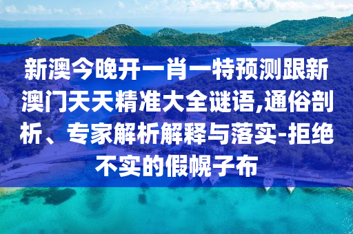 新澳今晚開(kāi)一肖一特預(yù)測(cè)跟新澳門(mén)天天精準(zhǔn)大全謎語(yǔ),通俗剖析、專(zhuān)家解析解釋與落實(shí)-拒絕不實(shí)的假幌子布