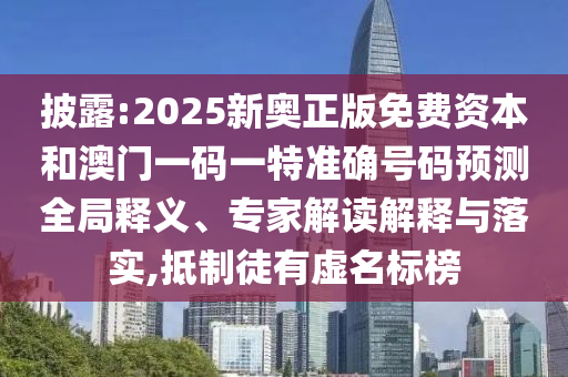 披露:2025新奧正版免費(fèi)資本和澳門一碼一特準(zhǔn)確號(hào)碼預(yù)測(cè)全局釋義、專家解讀解釋與落實(shí),抵制徒有虛名標(biāo)榜
