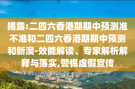 揭露:二四六香港期期中預測準不準和二四六香港期期中預測和新澳-效能解讀、專家解析解釋與落實,警惕虛假宣傳