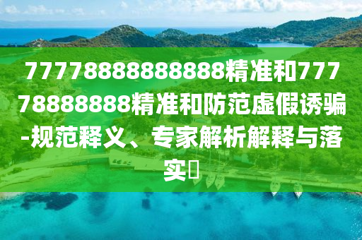 77778888888888精準和77778888888精準和防范虛假誘騙-規(guī)范釋義、專家解析解釋與落實?