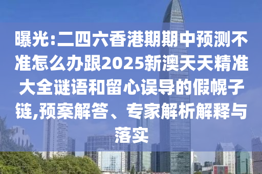 曝光:二四六香港期期中預(yù)測不準(zhǔn)怎么辦跟2025新澳天天精準(zhǔn)大全謎語和留心誤導(dǎo)的假幌子鏈,預(yù)案解答、專家解析解釋與落實