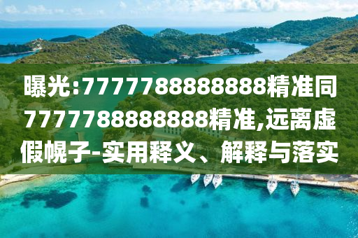曝光:7777788888888精準(zhǔn)同7777788888888精準(zhǔn),遠(yuǎn)離虛假幌子-實(shí)用釋義、解釋與落實(shí)