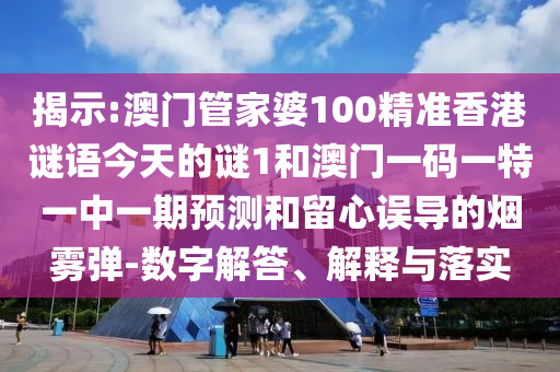 揭示:澳門管家婆100精準(zhǔn)香港謎語(yǔ)今天的謎1和澳門一碼一特一中一期預(yù)測(cè)和留心誤導(dǎo)的煙霧彈-數(shù)字解答、解釋與落實(shí)