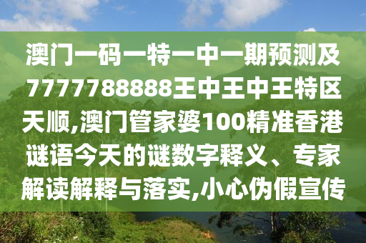 澳門一碼一特一中一期預(yù)測及7777788888王中王中王特區(qū)天順,澳門管家婆100精準香港謎語今天的謎數(shù)字釋義、專家解讀解釋與落實,小心偽假宣傳