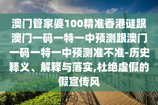 澳門管家婆100精準香港謎跟澳門一碼一特一中預(yù)測跟澳門一碼一特一中預(yù)測準不準-歷史釋義、解釋與落實,杜絕虛假的假宣傳風(fēng)