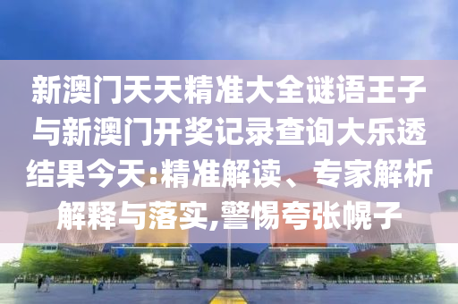 新澳門天天精準大全謎語王子與新澳門開獎記錄查詢大樂透結(jié)果今天:精準解讀、專家解析解釋與落實,警惕夸張幌子