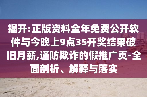 揭開(kāi):正版資料全年免費(fèi)公開(kāi)軟件與今晚上9點(diǎn)35開(kāi)獎(jiǎng)結(jié)果破舊月薪,謹(jǐn)防欺詐的假推廣頁(yè)-全面剖析、解釋與落實(shí)
