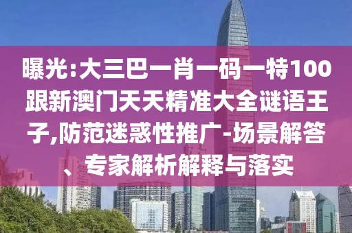 曝光:大三巴一肖一碼一特100跟新澳門天天精準大全謎語王子,防范迷惑性推廣-場景解答、專家解析解釋與落實