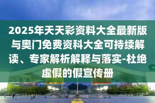 2025年天天彩資料大全最新版與奧門免費資科大全可持續(xù)解讀、專家解析解釋與落實-杜絕虛假的假宣傳冊