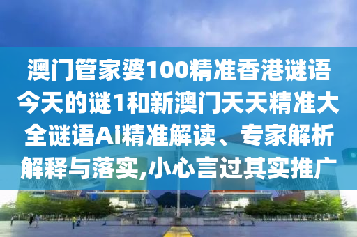 澳門管家婆100精準(zhǔn)香港謎語今天的謎1和新澳門天天精準(zhǔn)大全謎語Ai精準(zhǔn)解讀、專家解析解釋與落實,小心言過其實推廣