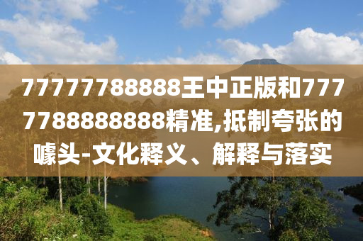 77777788888王中正版和7777788888888精準(zhǔn),抵制夸張的噱頭-文化釋義、解釋與落實(shí)