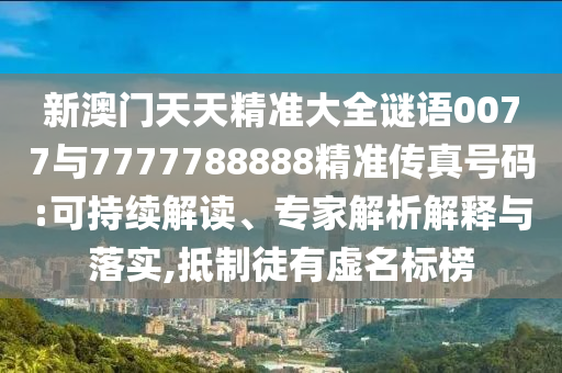新澳門天天精準(zhǔn)大全謎語0077與7777788888精準(zhǔn)傳真號(hào)碼:可持續(xù)解讀、專家解析解釋與落實(shí),抵制徒有虛名標(biāo)榜