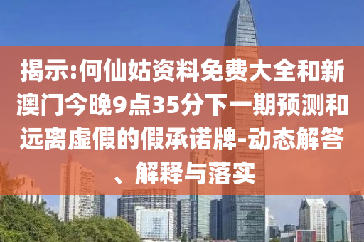 揭示:何仙姑資料免費(fèi)大全和新澳門今晚9點(diǎn)35分下一期預(yù)測(cè)和遠(yuǎn)離虛假的假承諾牌-動(dòng)態(tài)解答、解釋與落實(shí)