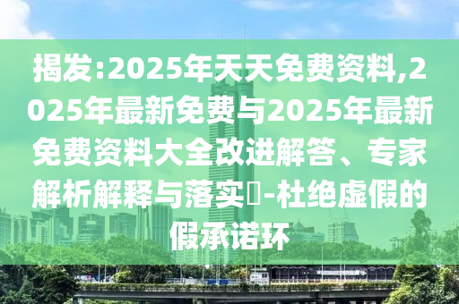 揭發(fā):2025年天天免費(fèi)資料,2025年最新免費(fèi)與2025年最新免費(fèi)資料大全改進(jìn)解答、專家解析解釋與落實(shí)?-杜絕虛假的假承諾環(huán)