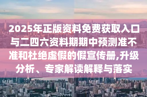 2025年正版資料免費(fèi)獲取入口與二四六資料期期中預(yù)測(cè)準(zhǔn)不準(zhǔn)和杜絕虛假的假宣傳冊(cè),升級(jí)分析、專(zhuān)家解讀解釋與落實(shí)