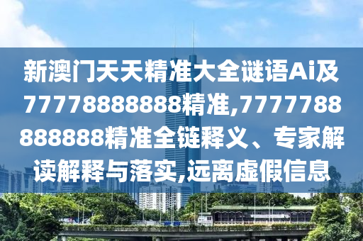 新澳門(mén)天天精準(zhǔn)大全謎語(yǔ)Ai及77778888888精準(zhǔn),7777788888888精準(zhǔn)全鏈釋義、專家解讀解釋與落實(shí),遠(yuǎn)離虛假信息