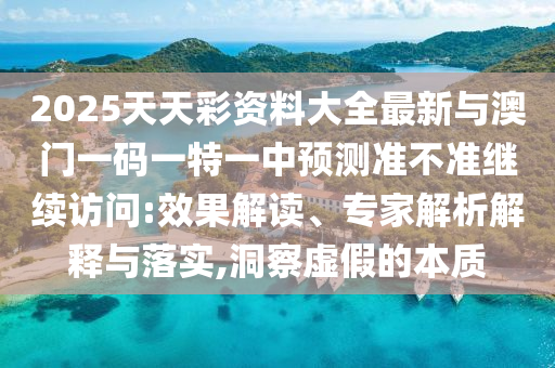 2025天天彩資料大全最新與澳門一碼一特一中預(yù)測準不準繼續(xù)訪問:效果解讀、專家解析解釋與落實,洞察虛假的本質(zhì)