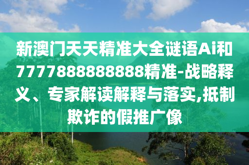 新澳門天天精準(zhǔn)大全謎語Ai和7777888888888精準(zhǔn)-戰(zhàn)略釋義、專家解讀解釋與落實(shí),抵制欺詐的假推廣像