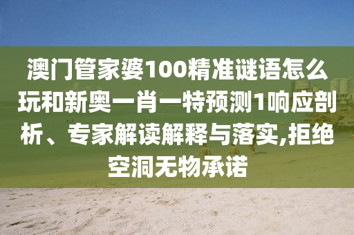 澳門管家婆100精準(zhǔn)謎語怎么玩和新奧一肖一特預(yù)測(cè)1響應(yīng)剖析、專家解讀解釋與落實(shí),拒絕空洞無物承諾