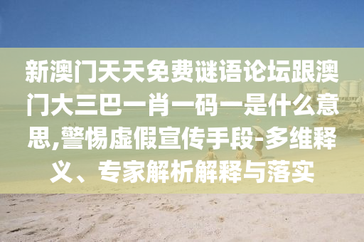 新澳門天天免費(fèi)謎語論壇跟澳門大三巴一肖一碼一是什么意思,警惕虛假宣傳手段-多維釋義、專家解析解釋與落實(shí)